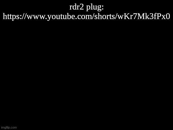 rdr2 plug: https://www.youtube.com/shorts/wKr7Mk3fPx0 | made w/ Imgflip meme maker