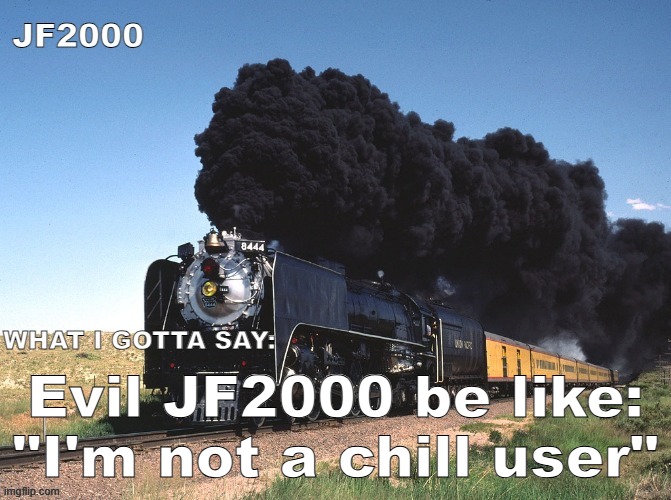 JF2000 announcement | Evil JF2000 be like: "I'm not a chill user" | image tagged in jf2000 announcement | made w/ Imgflip meme maker