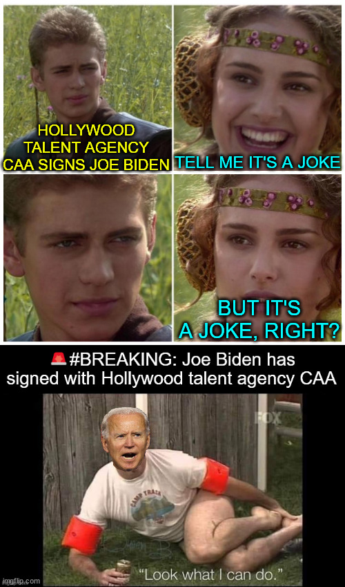 No... it's not a joke... | HOLLYWOOD TALENT AGENCY CAA SIGNS JOE BIDEN; TELL ME IT'S A JOKE; BUT IT'S A JOKE, RIGHT? | image tagged in no joke,hollywood,exploiting dementia patients | made w/ Imgflip meme maker