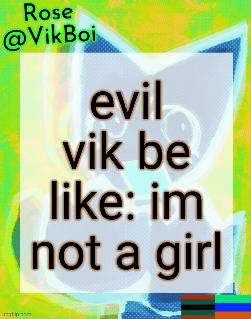 NOT Rose's femtanyl temp | evil vik be like: im not a girl | image tagged in rose's femtanyl temp | made w/ Imgflip meme maker