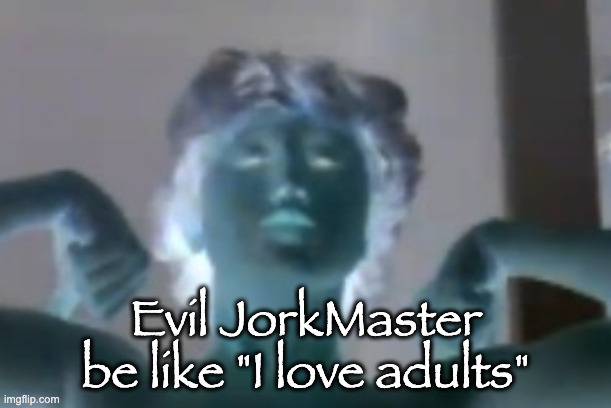 Evil JorkMaster be like "I love adults" | made w/ Imgflip meme maker