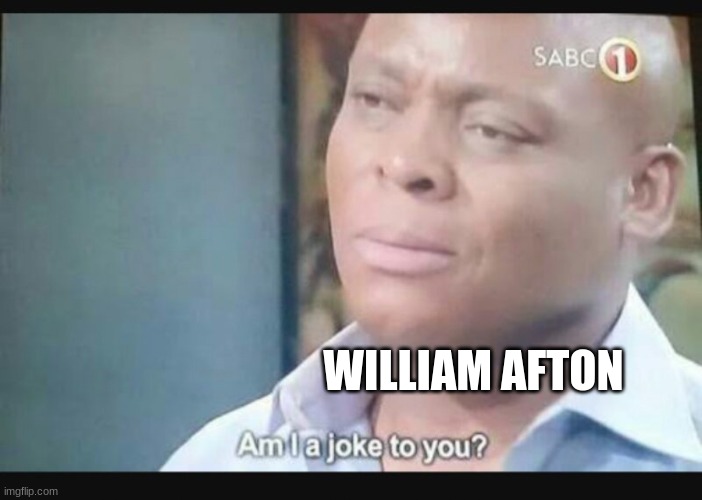 Am I a joke to you? | WILLIAM AFTON | image tagged in am i a joke to you | made w/ Imgflip meme maker