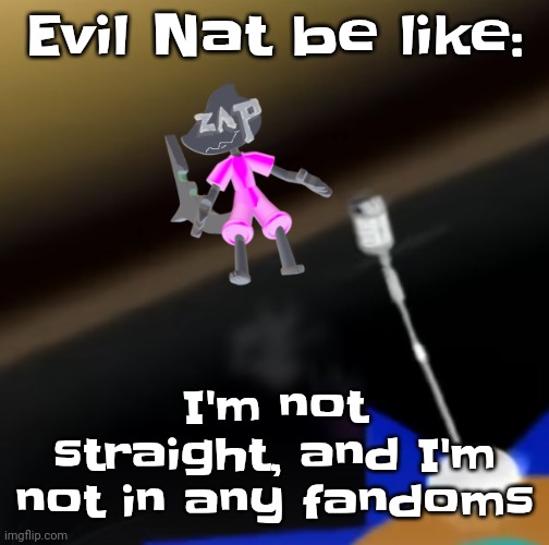 Oh I'm not a gummy bear | Evil Nat be like:; I'm not straight, and I'm not in any fandoms | image tagged in oh i'm a gummy bear | made w/ Imgflip meme maker