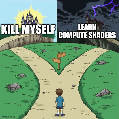 Two Paths | LEARN COMPUTE SHADERS; KILL MYSELF | image tagged in two paths | made w/ Imgflip meme maker