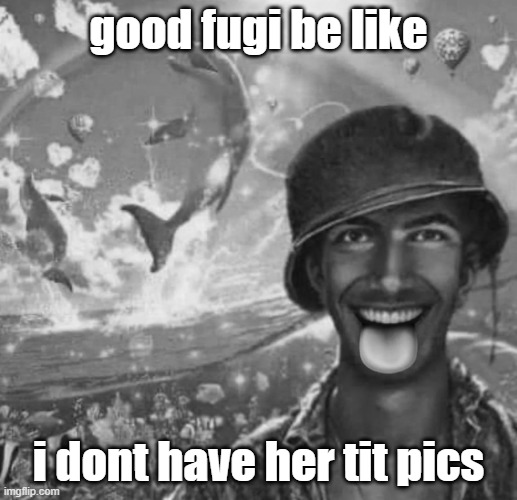 freaky 1000 yard symphony | good fugi be like; i dont have her tit pics | image tagged in freaky 1000 yard symphony | made w/ Imgflip meme maker