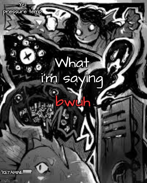 YCI's pressure temp | bwuh | image tagged in yci's pressure temp | made w/ Imgflip meme maker