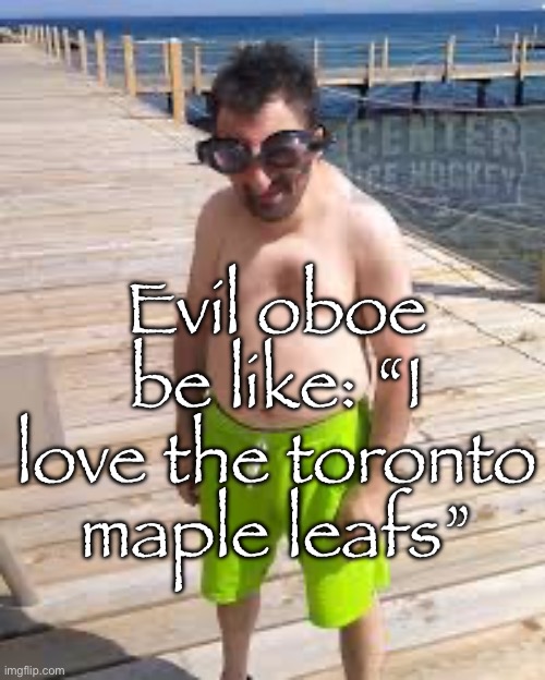 Evil oboe | Evil oboe be like: “I love the toronto maple leafs” | image tagged in brad marchand enjoying the offseason | made w/ Imgflip meme maker