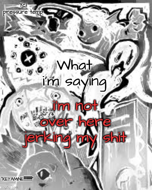 evil yci be like | i'm not over here jerking my shit | image tagged in yci's pressure temp | made w/ Imgflip meme maker
