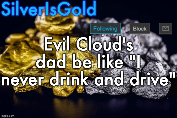 Silver’s Nostalgia Template | Evil Cloud's dad be like "I never drink and drive" | image tagged in silver s nostalgia template | made w/ Imgflip meme maker