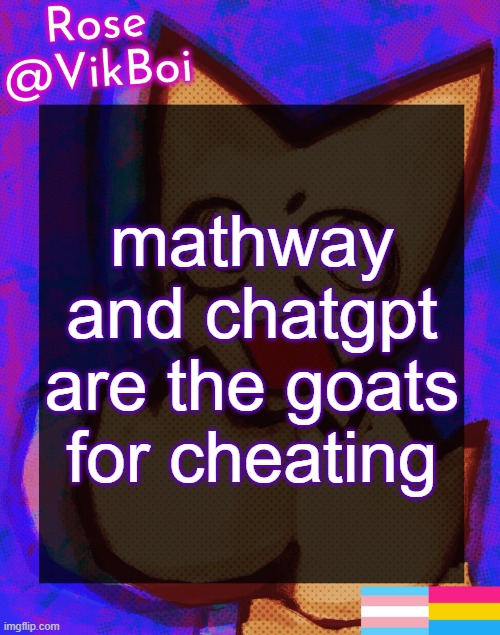 Rose's femtanyl Temp | mathway and chatgpt are the goats for cheating | image tagged in rose's femtanyl temp | made w/ Imgflip meme maker