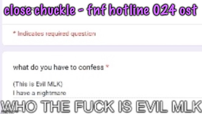 jdjdjdjdjdbdjdjmownsbfnfjgkgogocsjsbcjvjcfjj | close chuckle - fnf hotline 024 ost | image tagged in who the fuck is evil mlk,cinnabox announcement | made w/ Imgflip meme maker