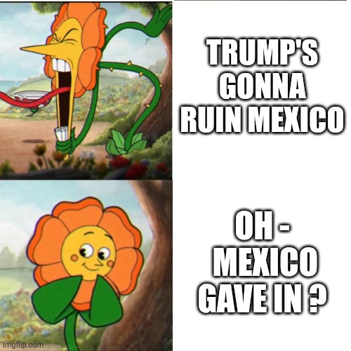 3D Chess | TRUMP'S GONNA RUIN MEXICO; OH -
 MEXICO GAVE IN ? | image tagged in cuphead flower,tariffs,mexico | made w/ Imgflip meme maker