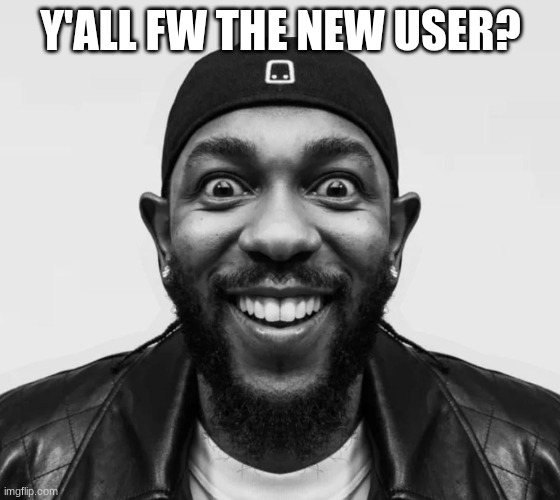 trust | Y'ALL FW THE NEW USER? | image tagged in kdot jumpscare | made w/ Imgflip meme maker