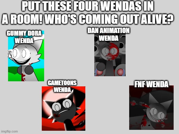 Who is winning? | PUT THESE FOUR WENDAS IN A ROOM! WHO'S COMING OUT ALIVE? DAN ANIMATION
WENDA; GUMMY DORA
WENDA; GAMETOONS
WENDA; FNF WENDA | image tagged in sprunki,gametoons,fnf | made w/ Imgflip meme maker