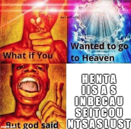 hentai is obviously a sin | H E N T A I I S  A  S I N B E C A U S E I T C O U N T S A S L U S T | image tagged in what if you wanted to go to heaven | made w/ Imgflip meme maker