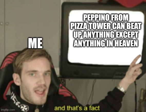 and that's a fact | PEPPINO FROM PIZZA TOWER CAN BEAT UP ANYTHING EXCEPT ANYTHING IN HEAVEN; ME | image tagged in and that's a fact | made w/ Imgflip meme maker