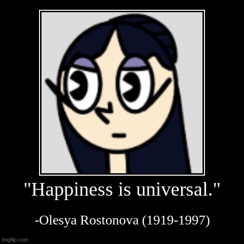 She's an icon, she's a legend, and she IS the moment. | "Happiness is universal." | -Olesya Rostonova (1919-1997) | image tagged in funny,demotivationals,ocs | made w/ Imgflip demotivational maker