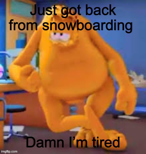 I still prefer it over skiing | Just got back from snowboarding; Damn I’m tired | image tagged in garfield show | made w/ Imgflip meme maker