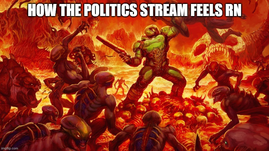 Doomguy | HOW THE POLITICS STREAM FEELS RN | image tagged in doomguy,political meme,politics,doom,america | made w/ Imgflip meme maker