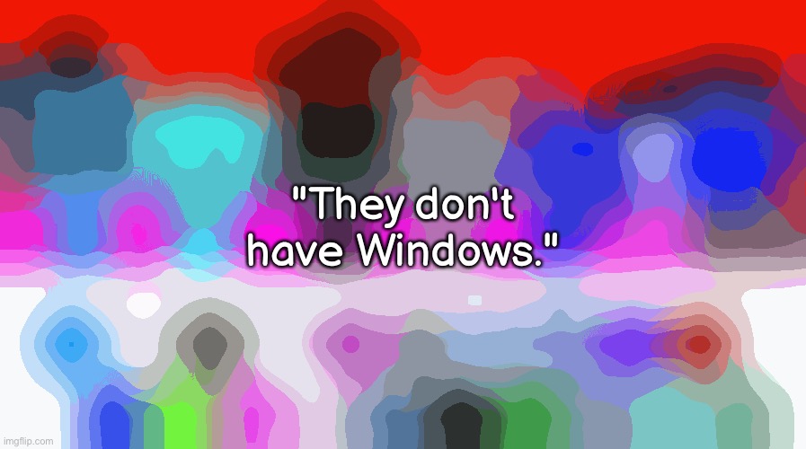 your task for this image is to determine the joke setup. | "They don't have Windows." | made w/ Imgflip meme maker