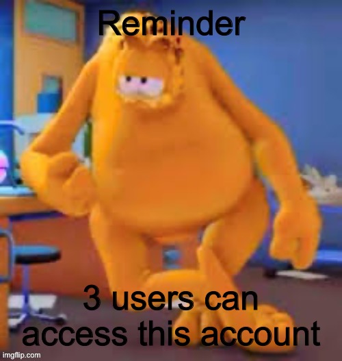 Garfield show | Reminder; 3 users can access this account | image tagged in garfield show | made w/ Imgflip meme maker