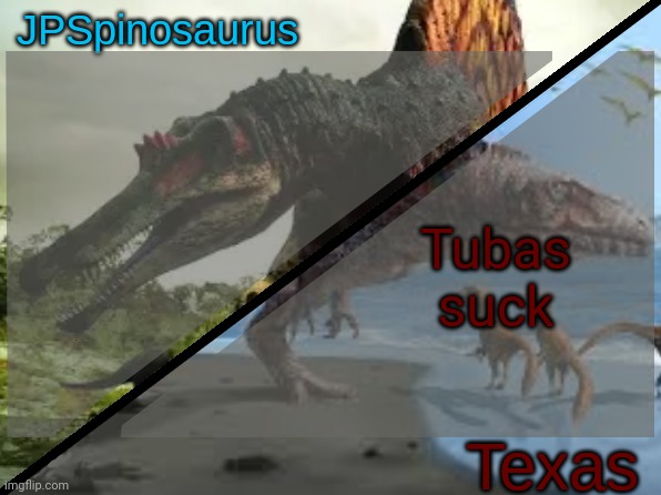 JPSpinosaurus x Texas shared template | Tubas suck | image tagged in jpspinosaurus x texas shared template | made w/ Imgflip meme maker