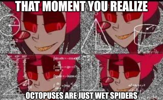 Credit to Xaden-the-demon-king for this temp | THAT MOMENT YOU REALIZE; OCTOPUSES ARE JUST WET SPIDERS | image tagged in alastor math,shower thoughts | made w/ Imgflip meme maker