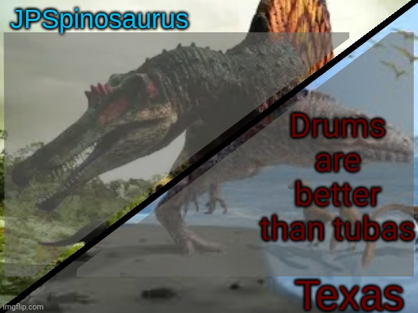 JPSpinosaurus x Texas shared template | Drums are better than tubas | image tagged in jpspinosaurus x texas shared template | made w/ Imgflip meme maker