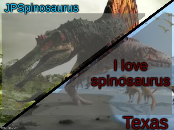 JPSpinosaurus x Texas shared template | I love spinosaurus | image tagged in jpspinosaurus x texas shared template | made w/ Imgflip meme maker