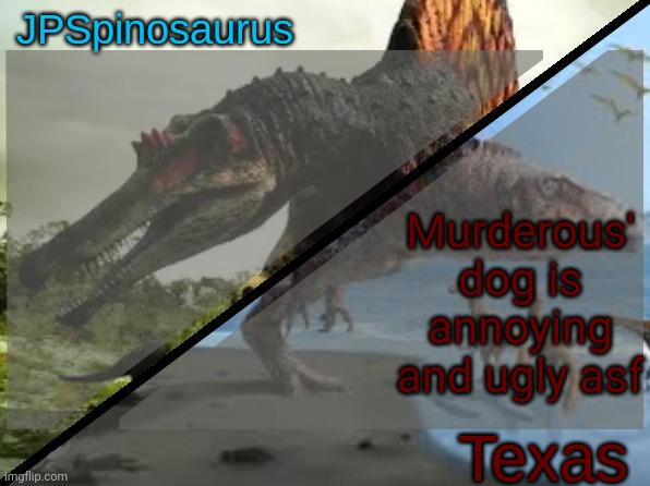 JPSpinosaurus x Texas shared template | Murderous' dog is annoying and ugly asf | image tagged in jpspinosaurus x texas shared template | made w/ Imgflip meme maker