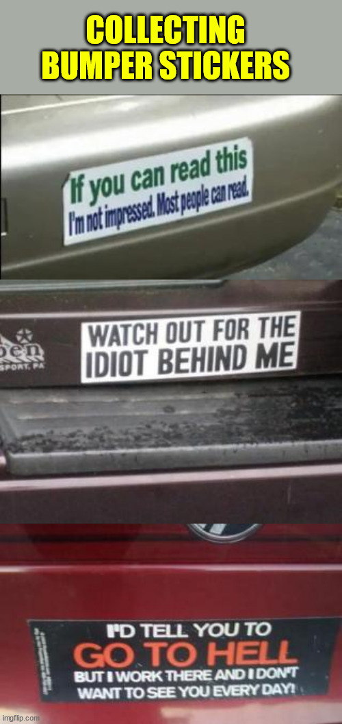 Collecting bumper stickers | COLLECTING BUMPER STICKERS | image tagged in memes,bumper sticker | made w/ Imgflip meme maker