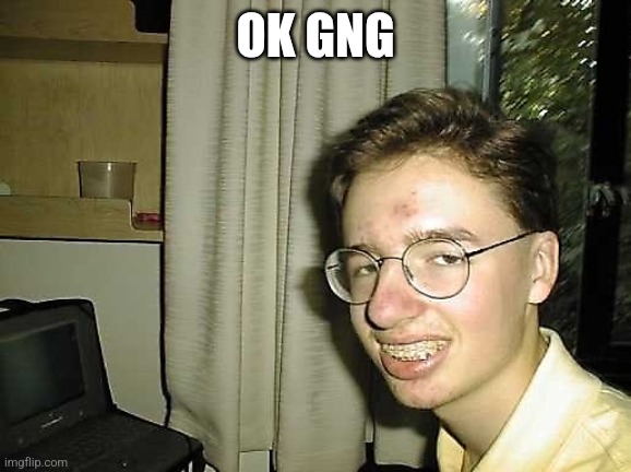 Nerdy Nick | OK GNG | image tagged in nerdy nick | made w/ Imgflip meme maker