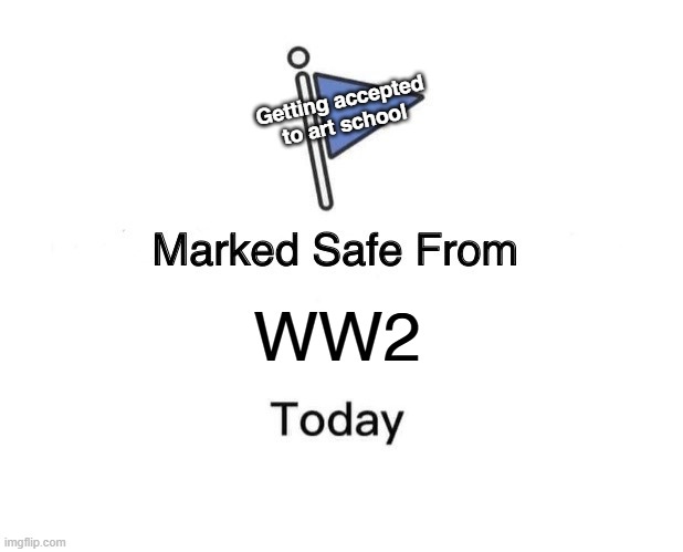 The turn event | Getting accepted to art school; WW2 | image tagged in memes,marked safe from,ww2 | made w/ Imgflip meme maker