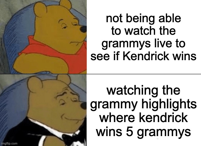 this was basically me yesterday | not being able to watch the grammys live to see if Kendrick wins; watching the grammy highlights where kendrick wins 5 grammys | image tagged in memes,tuxedo winnie the pooh | made w/ Imgflip meme maker