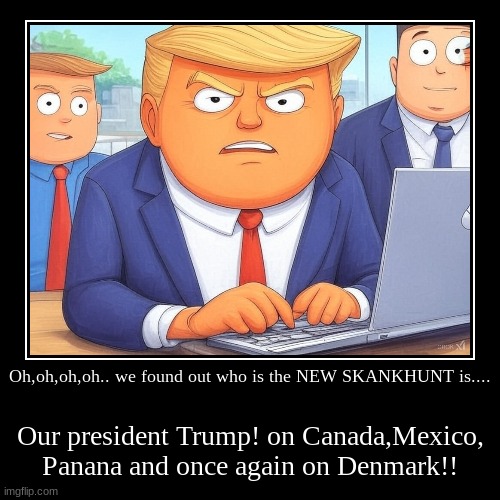 The NEW Skankhunt 47... | Oh,oh,oh,oh.. we found out who is the NEW SKANKHUNT is.... | Our president Trump! on Canada,Mexico, Panana and once again on Denmark!! | image tagged in funny,demotivationals,skankhunt,donald trump | made w/ Imgflip demotivational maker