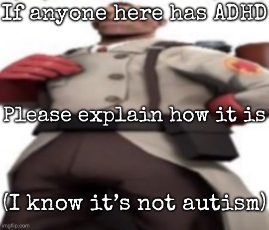 Ze medic | If anyone here has ADHD; Please explain how it is; (I know it’s not autism) | image tagged in ze medic,msmg | made w/ Imgflip meme maker