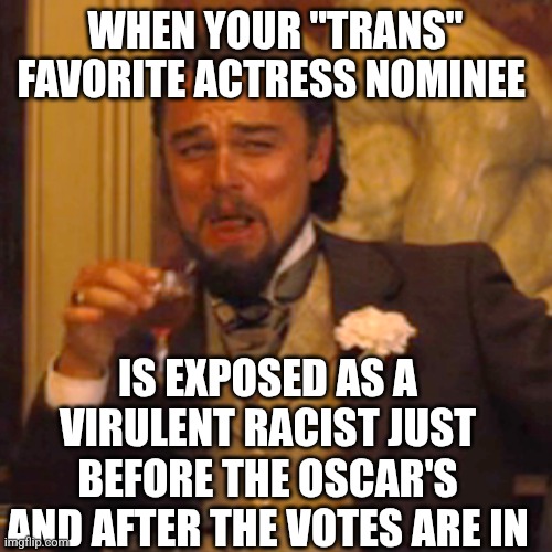 Laughing Leo | WHEN YOUR "TRANS" FAVORITE ACTRESS NOMINEE; IS EXPOSED AS A VIRULENT RACIST JUST BEFORE THE OSCAR'S AND AFTER THE VOTES ARE IN | image tagged in memes,laughing leo | made w/ Imgflip meme maker