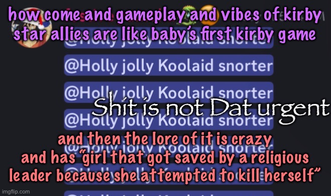 Shit is not Dat urgent | how come and gameplay and vibes of kirby star allies are like baby’s first kirby game; and then the lore of it is crazy and has “girl that got saved by a religious leader because she attempted to kill herself” | image tagged in shit is not dat urgent,cinnabox announcement | made w/ Imgflip meme maker