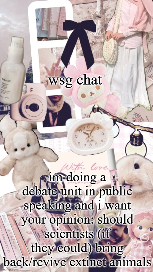 sos | wsg chat; im doing a debate unit in public speaking and i want your opinion: should scientists (if they could) bring back/revive extinct animals | image tagged in bubbly _ bun's temp | made w/ Imgflip meme maker