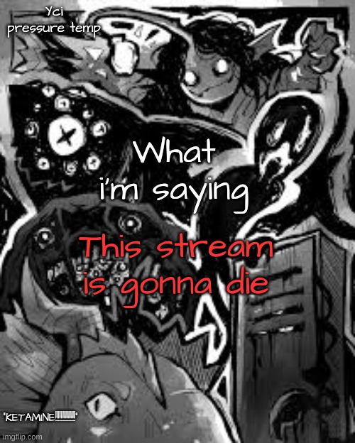 less and less people are uploading | This stream is gonna die | image tagged in yci's pressure temp | made w/ Imgflip meme maker