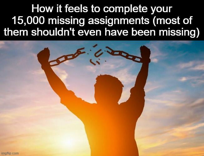 Breaking chains | How it feels to complete your 15,000 missing assignments (most of them shouldn't even have been missing) | image tagged in breaking chains | made w/ Imgflip meme maker