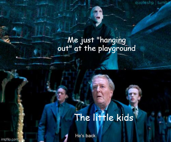 image.jpg | Me just "hanging out" at the playground; The little kids | image tagged in he's back | made w/ Imgflip meme maker