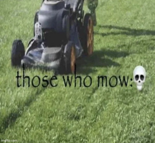 Those who mow | made w/ Imgflip meme maker