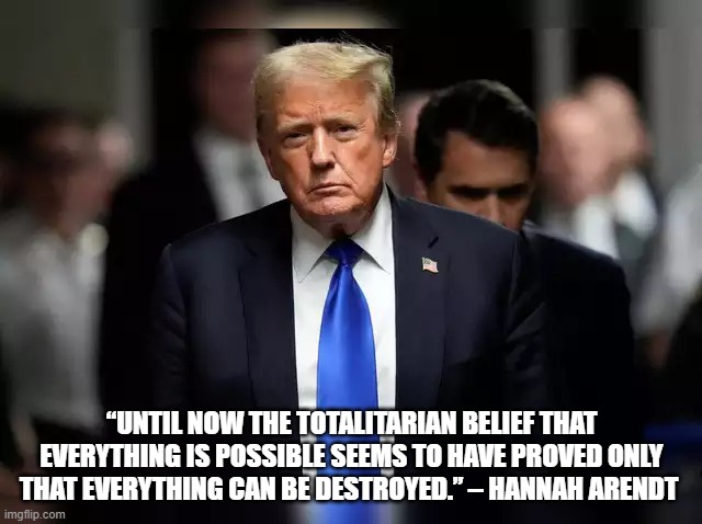 Nothing of Value | “UNTIL NOW THE TOTALITARIAN BELIEF THAT EVERYTHING IS POSSIBLE SEEMS TO HAVE PROVED ONLY THAT EVERYTHING CAN BE DESTROYED.” – HANNAH ARENDT | image tagged in maga | made w/ Imgflip meme maker