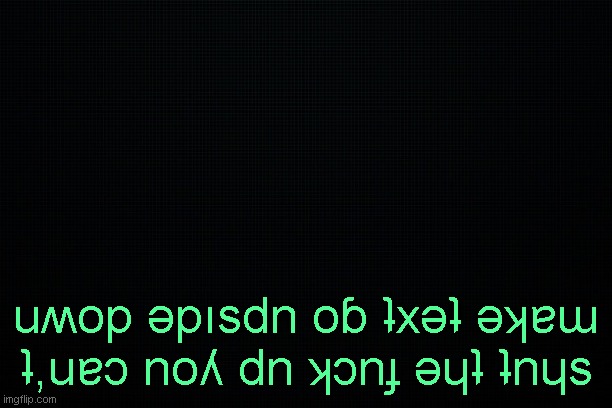 The Black | uʍop ǝpısdn oɓ ʇxǝʇ ǝʞɐɯ ʇ,uɐɔ noʎ dn ʞɔnɟ ǝɥʇ ʇnɥs | image tagged in the black | made w/ Imgflip meme maker