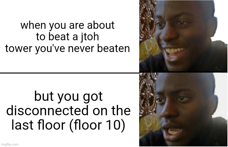 disconnecting on the last floor of a jtoh tower be like | when you are about to beat a jtoh tower you've never beaten; but you got disconnected on the last floor (floor 10) | image tagged in disappointed black guy,memes,roblox,jtoh | made w/ Imgflip meme maker