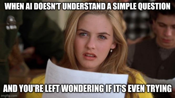 Clueless | WHEN AI DOESN'T UNDERSTAND A SIMPLE QUESTION; AND YOU'RE LEFT WONDERING IF IT'S EVEN TRYING | image tagged in clueless | made w/ Imgflip meme maker