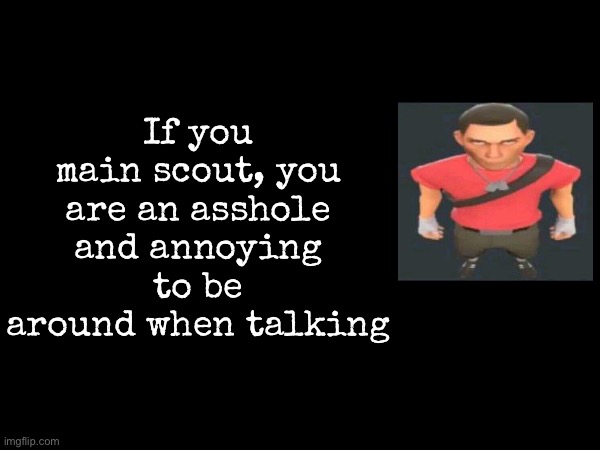 What each main says about you | If you main scout, you are an asshole and annoying to be around when talking | image tagged in msmg,tf2 | made w/ Imgflip meme maker