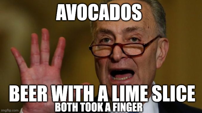 Guacamole | AVOCADOS; BEER WITH A LIME SLICE; BOTH TOOK A FINGER | image tagged in chuck schumer,cheese,guess the finger | made w/ Imgflip meme maker