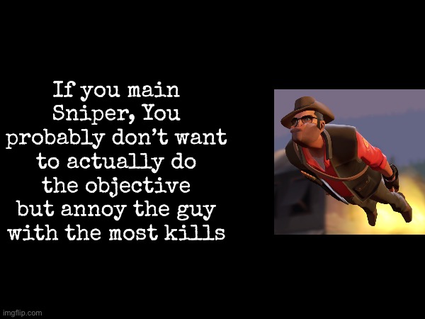 What each main says about you | If you main Sniper, You probably don’t want to actually do the objective but annoy the guy with the most kills | image tagged in msmg,tf2 | made w/ Imgflip meme maker